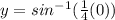 y=sin^{-1}(\frac{1}{4}(0))