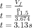 t =\frac{V_{f}}{a}\\t =\frac{11.5}{3.674}\\t = 3.13 s