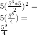 5 (\frac {5 ^ 3 * 5} {2}) ^ 2 =\\5 (\frac {5 ^ 8} {4}) =\\\frac {5 ^ 9} {4}