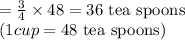 =\frac{3}{4}\times 48=36\text{ tea spoons}\\(1 cup=48\text{ tea spoons})\\