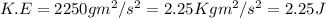 K.E=2250gm^2/s^2=2.25Kgm^2/s^2=2.25J