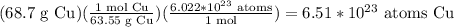 (68.7 \text{ g Cu})(\frac{1 \text{ mol Cu}}{63.55 \text{ g Cu}} )(\frac{6.022*10^{23} \text{ atoms}}{1 \text{ mol}} )=6.51*10^{23} \text{ atoms Cu}