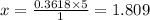 x =  \frac{0.3618 \times 5}{1}  = 1.809