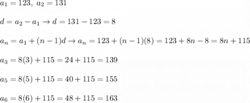 a_1=123,\ a_2=131\\\\d=a_2-a_1\to d=131-123=8\\\\a_n=a_1+(n-1)d\to a_n=123+(n-1)(8)=123+8n-8=8n+115\\\\a_3=8(3)+115=24+115=139\\\\a_5=8(5)+115=40+115=155\\\\a_6=8(6)+115=48+115=163