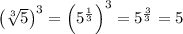 \left(\sqrt[3]{5}\right)^{3}=\left(5^{\frac{1}{3}}\right)^{3}=5^{\frac{3}{3}}=5