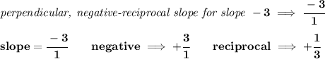 \bf \textit{perpendicular, negative-reciprocal slope for slope }-3\implies  \cfrac{-3}{1}\\\\&#10;slope=\cfrac{-3}{{{ 1}}}\qquad negative\implies  +\cfrac{3}{{{1}}}\qquad reciprocal\implies +\cfrac{{{ 1}}}{3}