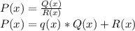 P(x)=\frac{Q(x)}{R(x)} \\ P(x)=q(x)*Q(x)+R(x)