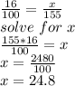 \frac{16}{100}=\frac{x}{155}\\solve\ for\ x \\\frac{155*16}{100}=x\\x=\frac{2480}{100}\\ x=24.8