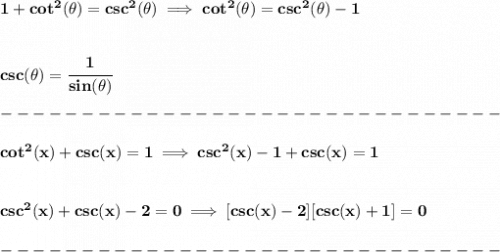 \bf 1+cot^2(\theta)=csc^2(\theta)\implies cot^2(\theta)=csc^2(\theta)-1&#10;\\\\\\&#10;csc(\theta)=\cfrac{1}{sin(\theta)}&#10;\\\\&#10;-------------------------------\\\\&#10;cot^2(x)+csc(x)=1\implies csc^2(x)-1+csc(x)=1&#10;\\\\\\&#10;csc^2(x)+csc(x)-2=0\implies [csc(x)-2][csc(x)+1]=0\\\\&#10;-------------------------------\\\\