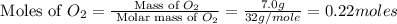 \text{ Moles of }O_2=\frac{\text{ Mass of }O_2}{\text{ Molar mass of }O_2}=\frac{7.0g}{32g/mole}=0.22moles
