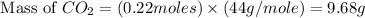 \text{ Mass of }CO_2=(0.22moles)\times (44g/mole)=9.68g