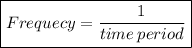 \boxed{Frequecy = \frac{1}{time \: period} }