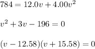 784=12.0v+4.00v^2\\ \\ v^2+3v-196=0\\ \\ (v-12.58)(v+15.58)=0