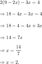 2(9-2x)-3x=4\\\\\Rightarrow 18-4x-3x=4\\\\\Rightarrow 18-4=4x+3x\\\\\Rightarrow 14=7x\\\\\Rightarrow x=\dfrac{14}{7}\\\\\Rightarrow x=2.