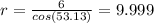 r=\frac{6}{cos(53.13)} = 9.999