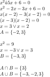 x^2 – 5x + 6 = 0\\x^2-2x-3x+6=0\\x(x-2)-3(x-2)=0\\(x-3)(x-2)=0\\x=3 \vee x=2\\A=\{-2,3\}\\\\x^2=9\\x=-3 \vee x=3\\B=\{-3,3\}\\\\A\cap B=\{3\}\\A\cup B=\{-3,-2,3\}