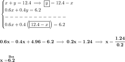 \bf \begin{cases}&#10;x+y=12.4\implies \boxed{y}=12.4-x\\&#10;0.6x+0.4y=6.2\\&#10;-------------\\&#10;0.6x+0.4\left( \boxed{12.4-x} \right)=6.2&#10;\end{cases}&#10;\\\\\\&#10;0.6x-0.4x+4.96=6.2\implies 0.2x=1.24\implies x=\cfrac{1.24}{0.2}&#10;\\\\\\&#10;x=\stackrel{lbs}{6.2}