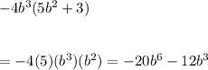 -4b^3(5b^2+3)\\\\\\= -4(5)(b^3)(b^2) =-20b^6-12b^3\\