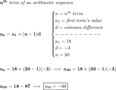 \bf n^{th}\textit{ term of an arithmetic sequence}\\\\&#10;a_n=a_1+(n-1)d\qquad &#10;\begin{cases}&#10;n=n^{th}\ term\\&#10;a_1=\textit{first term's value}\\&#10;d=\textit{common difference}\\&#10;----------\\&#10;a_1=18\\&#10;d=-3\\&#10;n=30&#10;\end{cases}&#10;\\\\\\&#10;a_n=18+(30-1)(-3)\implies a_{30}=18+(30-1)(-3)&#10;\\\\\\&#10;a_{30}=18-87\implies \boxed{a_{30}=-69}