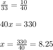 \frac{x}{33}=\frac{10}{40}\\ \\40x=330\\ \\ x=\frac{330}{40}=8.25