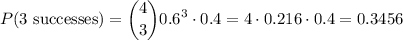 \displaystyle P(3 \text{ successes}) = \binom{4}{3}0.6^3 \cdot 0.4 = 4\cdot 0.216 \cdot 0.4 = 0.3456