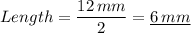 Length = \dfrac{12 \, mm}{2} = \underline{ 6 \, mm}