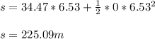 s=34.47*6.53+\frac{1}{2} *0*6.53^2\\ \\ s=225.09m