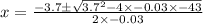 x=\frac{-3.7\pm \sqrt{3.7^2-4\times -0.03\times -43}}{2\times -0.03}