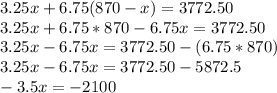 3.25x + 6.75 (870-x) = 3772.50\\3.25x + 6.75 * 870-6.75x = 3772.50\\3.25x-6.75x = 3772.50- (6.75 * 870)\\3.25x-6.75x = 3772.50-5872.5\\-3.5x = -2100