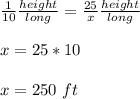 \frac{1}{10} \frac{height}{long} =\frac{25}{x} \frac{height}{long} \\ \\x=25*10 \\ \\ x=250\ ft