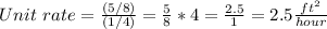Unit\ rate=\frac{(5/8)}{(1/4)}= \frac{5}{8}*4= \frac{2.5}{1} =2.5 \frac{ft^{2}}{hour}