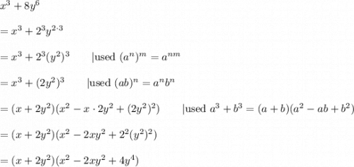 x^3+8y^6\\\\=x^3+2^3y^{2\cdot3}\\\\=x^3+2^3(y^2)^3\qquad|\text{used}\ (a^n)^m=a^{nm}\\\\=x^3+(2y^2)^3\qquad|\text{used}\ (ab)^n=a^nb^n\\\\=(x+2y^2)(x^2-x\cdot2y^2+(2y^2)^2)\qquad|\text{used}\ a^3+b^3=(a+b)(a^2-ab+b^2)\\\\=(x+2y^2)(x^2-2xy^2+2^2(y^2)^2)\\\\=(x+2y^2)(x^2-2xy^2+4y^4)
