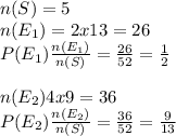 n (S) = 5\\ n (E_1) = 2 x 13 = 26\\P (E_1) \frac{n (E_1)}{n (S)} = \frac {26}{52} = \frac{1}{2} \\\\ n (E_2) 4 x 9 = 36\\P (E_2)\frac{n (E_2)}{n (S)}=\frac{36}{52}= \frac{9}{13}