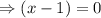 \Rightarrow (x-1)=0