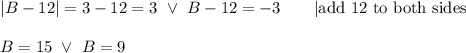 |B-12|=3\iffB-12=3\ \vee\ B-12=-3\qquad|\text{add 12 to both sides}\\\\B=15\ \vee\ B=9