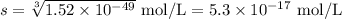 s = \sqrt[3]{1.52 \times 10^{-49}} \text{ mol/L} = 5.3 \times 10^{-17} \text{ mol/L}
