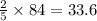 \frac{2}{5}\times {84}=33.6