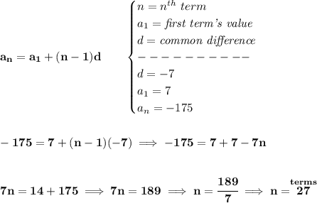 \bf a_n=a_1+(n-1)d\qquad &#10;\begin{cases}&#10;n=n^{th}\ term\\&#10;a_1=\textit{first term's value}\\&#10;d=\textit{common difference}\\&#10;----------\\&#10;d=-7\\&#10;a_1=7\\&#10;a_n=-175&#10;\end{cases}&#10;\\\\\\&#10;-175=7+(n-1)(-7)\implies -175=7+7-7n&#10;\\\\\\&#10;7n=14+175\implies 7n=189\implies n=\cfrac{189}{7}\implies n=\stackrel{terms}{27}