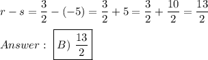 r-s=\dfrac{3}{2}-(-5)}=\dfrac{3}{2}+5=\dfrac{3}{2}+\dfrac{10}{2}=\dfrac{13}{2}\\\\\ \boxed{B)\ \dfrac{13}{2}}