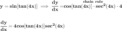 \bf y=sin[tan(4x)]\implies \cfrac{dy}{dx}=\stackrel{chain~rule}{cos[tan(4x)]\cdot sec^2(4x)\cdot 4}&#10;\\\\\\&#10;\cfrac{dy}{dx}=4cos[tan(4x)]sec^2(4x)