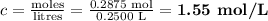 c = \frac{\text{moles}}{\text{litres}} = \frac{\text{0.2875 mol}}{\text{0.2500 L}} = \textbf{1.55 mol/L}