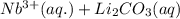 Nb^{3+}(aq.)+Li_2CO_3(aq)