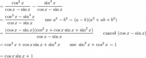 =\dfrac{\cos^3x}{\cos x-\sin x}-\dfrac{\sin^3x}{\cos x-\sin x}\\\\=\dfrac{\cos^3x-\sin^3x}{\cos x-\sin x}\qquad\text{use}\ a^3-b^3=(a-b)(a^2+ab+b^2)\\\\=\dfrac{(\cos x-\sin x)(\cos^2x+\cos x\sin x+\sin^2x)}{\cos x-\sin x}\qquad\text{cancel}\ (\cos x-\sin x)\\\\=\cos^2x+\cos x\sin x+\sin^2x\qquad\text{use}\ \sin^2x+\cos^2x=1\\\\=\cos x\sin x+1