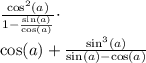\frac{\cos^2(a)}{1-\frac{\sin(a)}{\cos(a)}} \cdot \frac{\cos(a)}}{\cos(a)}+\frac{\sin^3(a)}{\sin(a)-\cos(a)}