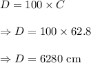 D=100\times C\\\\\Rightarrow D=100\times62.8\\\\\Rightarrow D=6280\text{ cm}