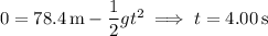 0=78.4\,\mathrm m-\dfrac12gt^2\implies t=4.00\,\mathrm s