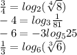 \frac{3}{4} = log_{2}(\sqrt[4]{8} )\\-4 = log_{3} \frac{1}{81} \\-6= -3log_{5} 25\\\frac{1}{3} = log_{6} (\sqrt[3]{6} )
