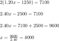 2(1.20x-1250)=7100\\ \\ 2.40x-2500=7100\\ \\ 2.40x=7100+2500=9600\\ \\ x=\frac{9600}{2.40}=4000