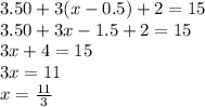3.50+3(x-0.5)+2=15\\3.50+3x-1.5+2=15\\3x+4=15\\3x=11\\x=\frac{11}{3}