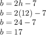 b=2h-7\\b=2(12)-7\\b=24-7\\b=17